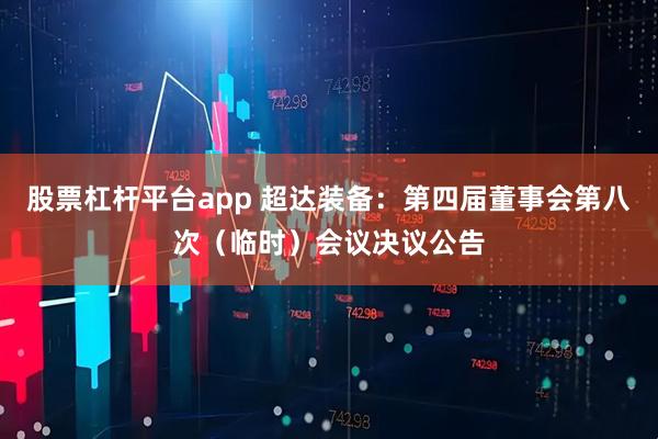 股票杠杆平台app 超达装备：第四届董事会第八次（临时）会议决议公告