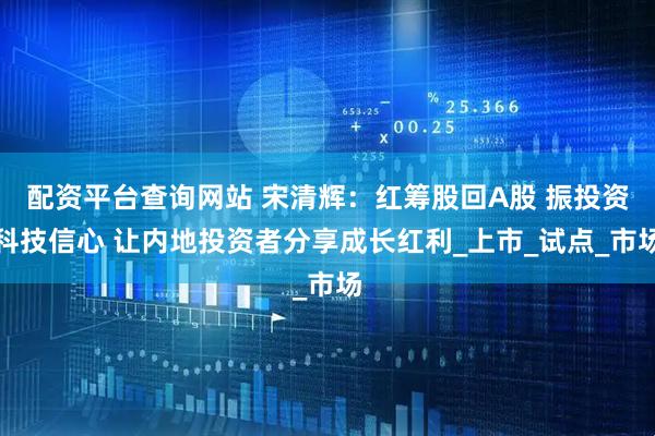 配资平台查询网站 宋清辉：红筹股回A股 振投资科技信心 让内地投资者分享成长红利_上市_试点_市场