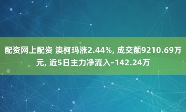 配资网上配资 澳柯玛涨2.44%, 成交额9210.69万元, 近5日主力净流入-142.24万