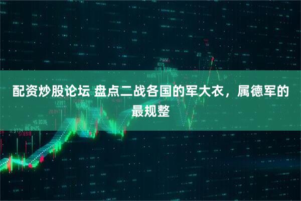 配资炒股论坛 盘点二战各国的军大衣，属德军的最规整