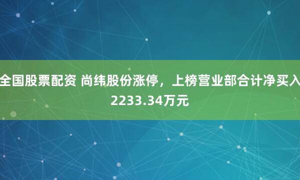 全国股票配资 尚纬股份涨停，上榜营业部合计净买入2233.34万元