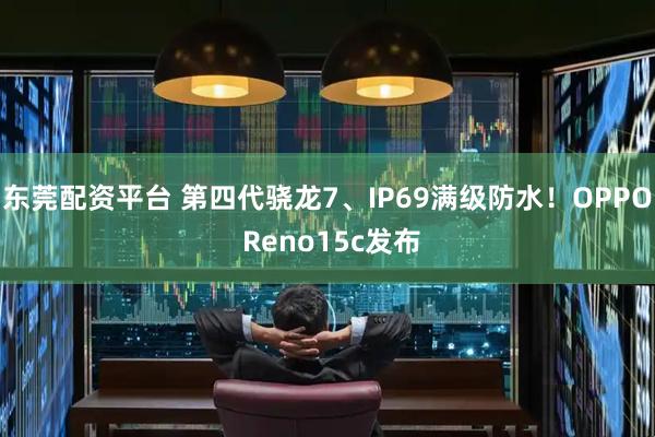 东莞配资平台 第四代骁龙7、IP69满级防水！OPPO Reno15c发布